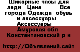 Шикарные часы для леди › Цена ­ 600 - Все города Одежда, обувь и аксессуары » Аксессуары   . Амурская обл.,Константиновский р-н